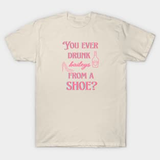 You ever drunk baileys from a shoe? T-Shirt